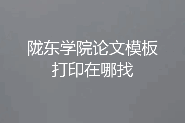 陇东学院论文模板打印在哪找