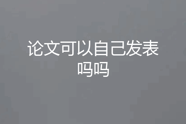 论文可以自己发表吗吗
