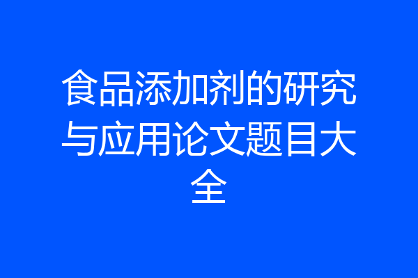 食品添加剂的研究与应用论文题目大全