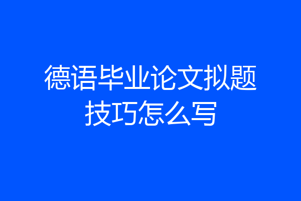 德语毕业论文拟题技巧怎么写