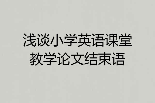 浅谈小学英语课堂教学论文结束语