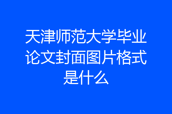 天津师范大学毕业论文封面图片格式是什么