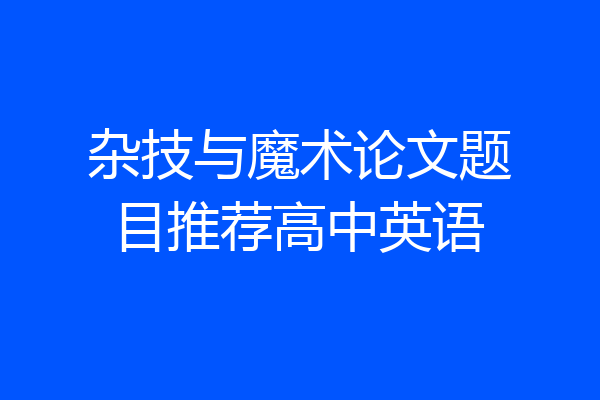杂技与魔术论文题目推荐高中英语
