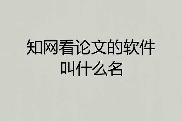 知网看论文的软件叫什么名