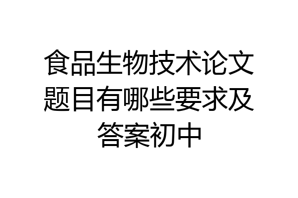 食品生物技术论文题目有哪些要求及答案初中