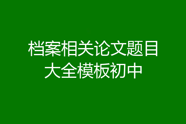 档案相关论文题目大全模板初中