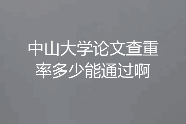 中山大学论文查重率多少能通过啊