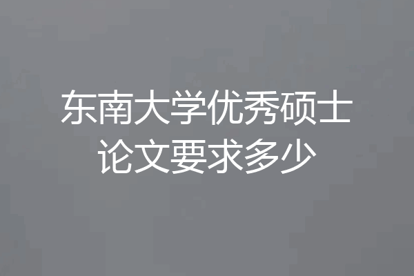 东南大学优秀硕士论文要求多少