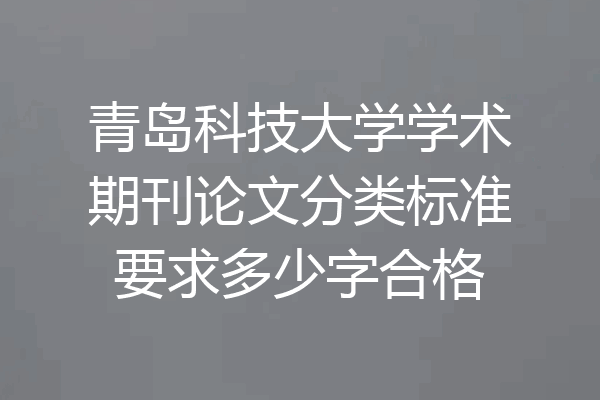 青岛科技大学学术期刊论文分类标准要求多少字合格