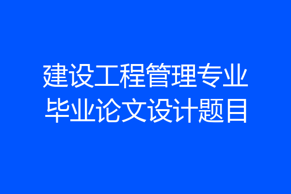 建设工程管理专业毕业论文设计题目