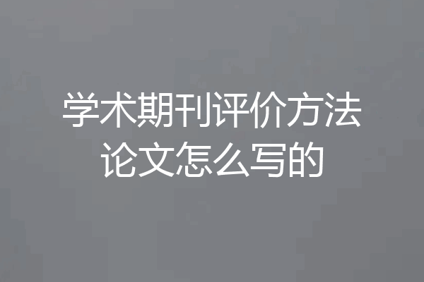 学术期刊评价方法论文怎么写的