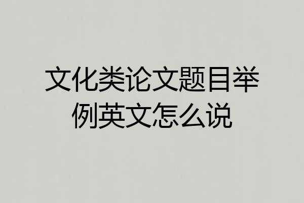 文化类论文题目举例英文怎么说