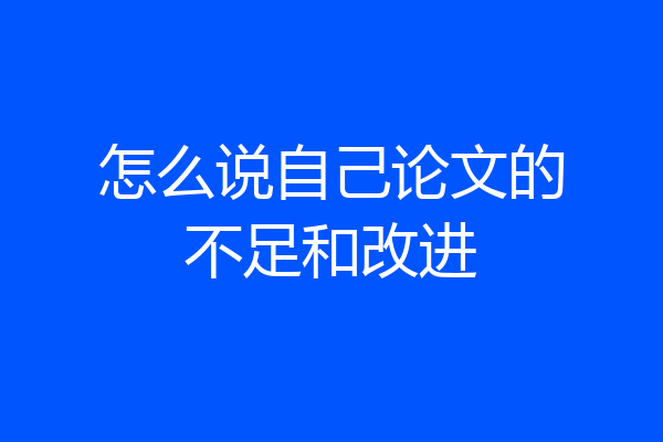 怎么说自己论文的不足和改进
