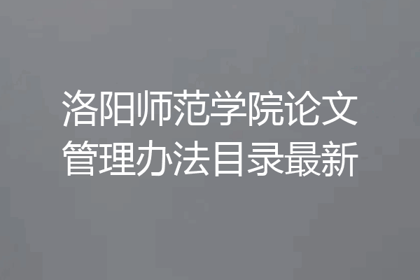 洛阳师范学院论文管理办法目录最新