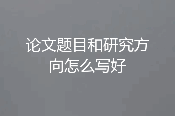 论文题目和研究方向怎么写好
