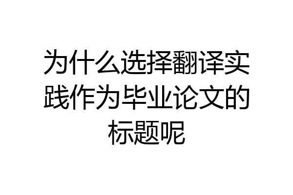 为什么选择翻译实践作为毕业论文的标题呢