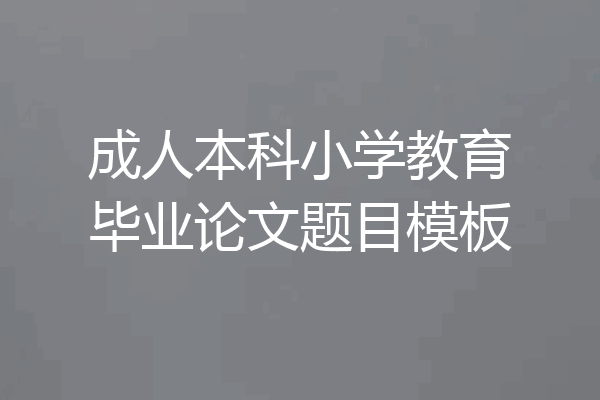 成人本科小学教育毕业论文题目模板