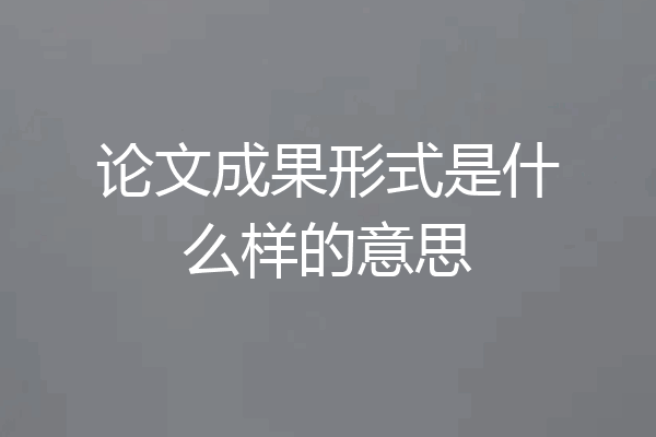 论文成果形式是什么样的意思