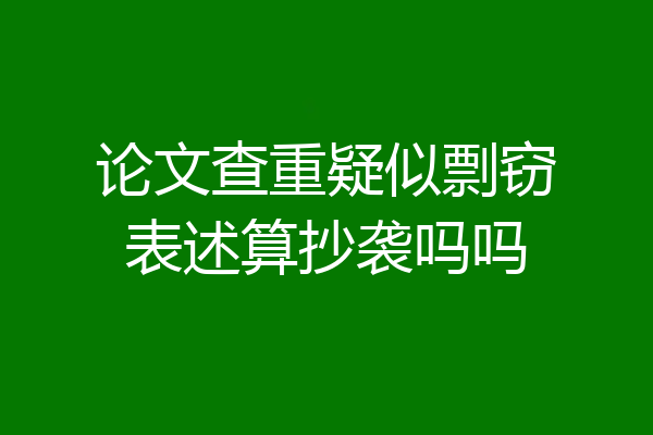 论文查重疑似剽窃表述算抄袭吗吗