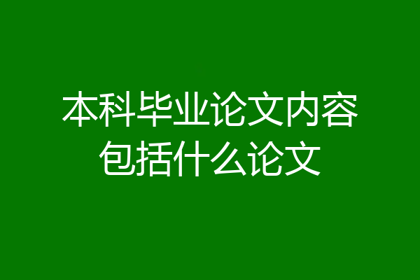 本科毕业论文内容包括什么论文
