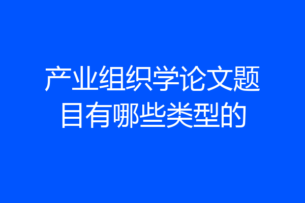 产业组织学论文题目有哪些类型的