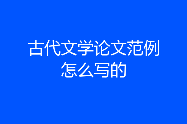 古代文学论文范例怎么写的