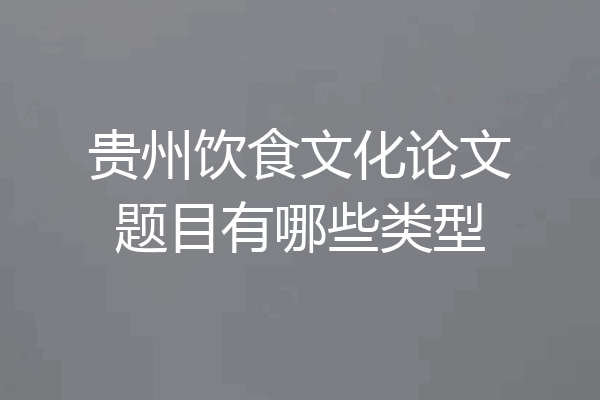 贵州饮食文化论文题目有哪些类型
