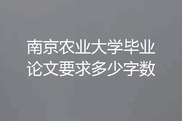 南京农业大学毕业论文要求多少字数