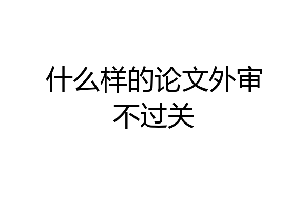 什么样的论文外审不过关