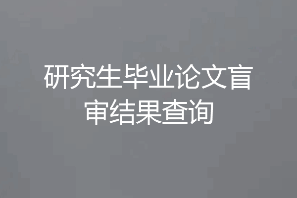 研究生毕业论文盲审结果查询
