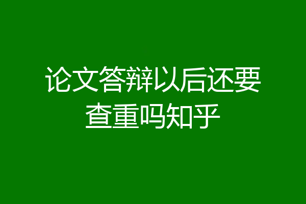 论文答辩以后还要查重吗知乎