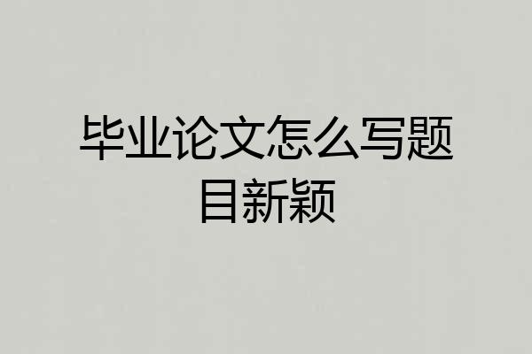 毕业论文怎么写题目新颖