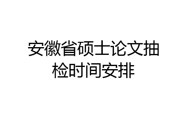 安徽省硕士论文抽检时间安排