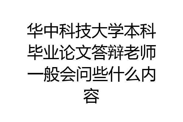 华中科技大学本科毕业论文答辩老师一般会问些什么内容