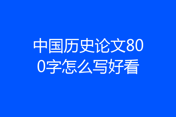 中国历史论文800字怎么写好看