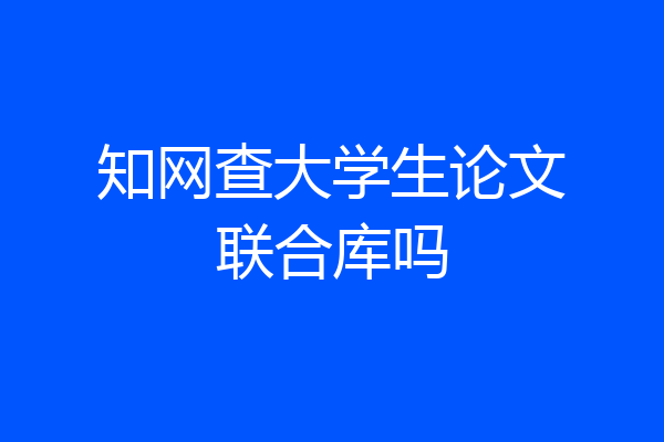 知网查大学生论文联合库吗