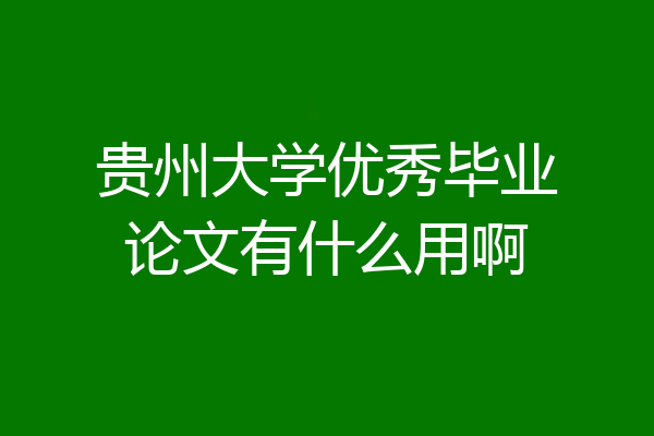 贵州大学优秀毕业论文有什么用啊