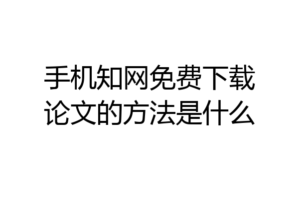 手机知网免费下载论文的方法是什么