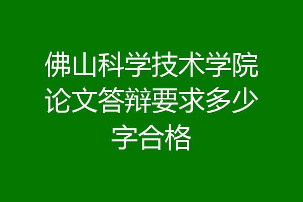 佛山科学技术学院论文答辩要求多少字合格