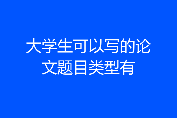 大学生可以写的论文题目类型有