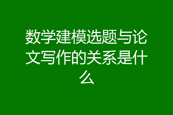 数学建模选题与论文写作的关系是什么