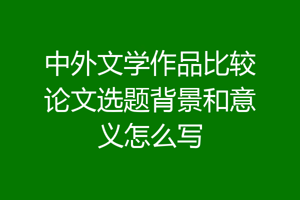 中外文学作品比较论文选题背景和意义怎么写