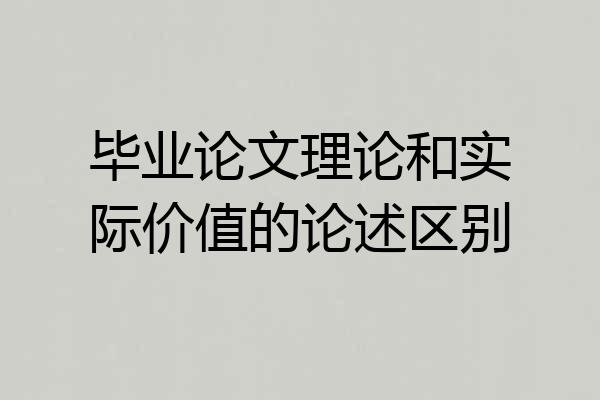 毕业论文理论和实际价值的论述区别