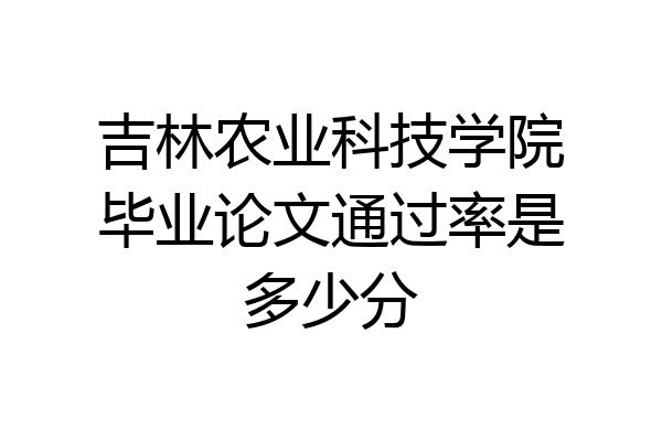 吉林农业科技学院毕业论文通过率是多少分