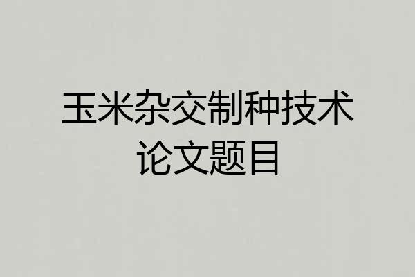 玉米杂交制种技术论文题目