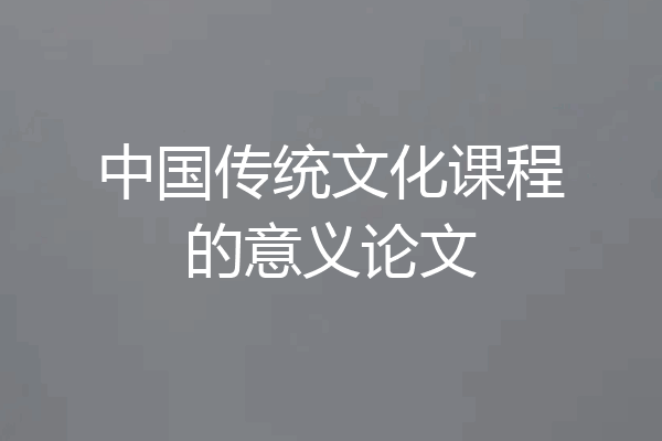 中国传统文化课程的意义论文
