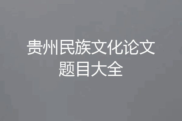 贵州民族文化论文题目大全
