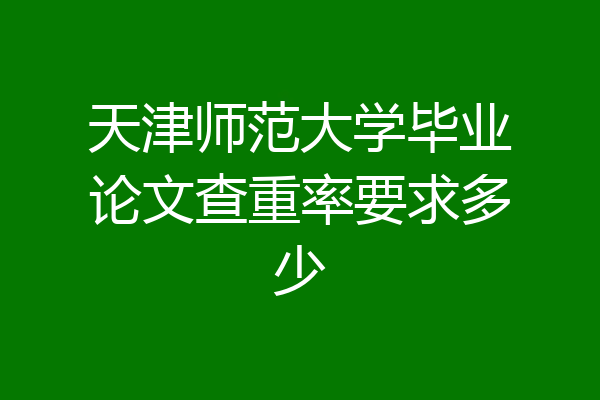 天津师范大学毕业论文查重率要求多少