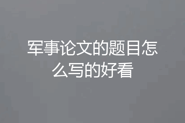 军事论文的题目怎么写的好看