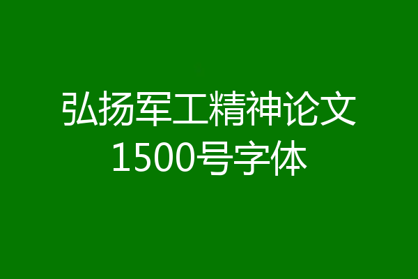 弘扬军工精神论文1500号字体